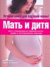 Мать и дитя. Все о планировании беременности, родах и послеродовом периоде
