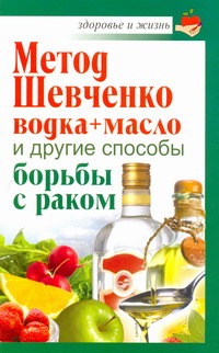 Метод Шевченко (водка + масло) и другие способы борьбы с раком
