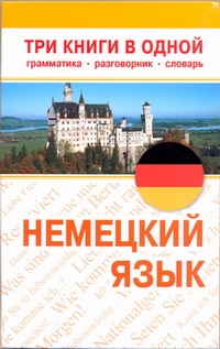 Немецкий язык. Три книги в одной. Грамматика, разговорник, словарь