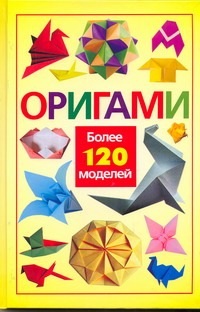 Оригами. Более 120 моделей