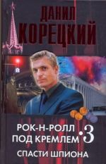 Рок-н-ролл под Кремлем. Кн. 3. Спасти шпиона