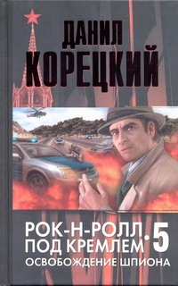 Рок-н-ролл под Кремлем. Кн. 5. Освобождение шпиона