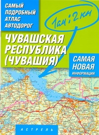 Самый подробный атлас автодорог России. Чувашская республика - Чувашия. Атлас ав