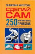 Сделай сам. 250 оригинальных проектов