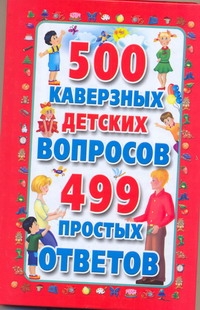 500 каверзных детских вопросов. 499 простых ответов