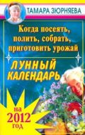 Когда посеять, полить, собрать, приготовить урожай. Лунный календарь на 2012 год