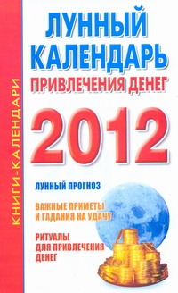 Лунный календарь привлечения денег на 2012 год.Календарь богатства на 2012 год