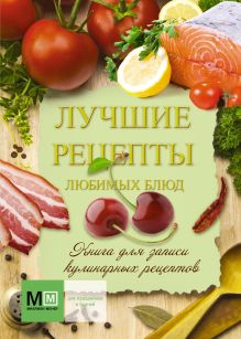 Книга для записи кулинарных рецептов. Лучшие рецепты любимых блюд