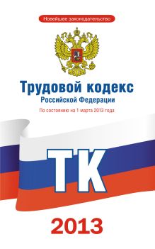 Трудовой кодекс Российской Федерации по состоянию на 1 марта 2013 года
