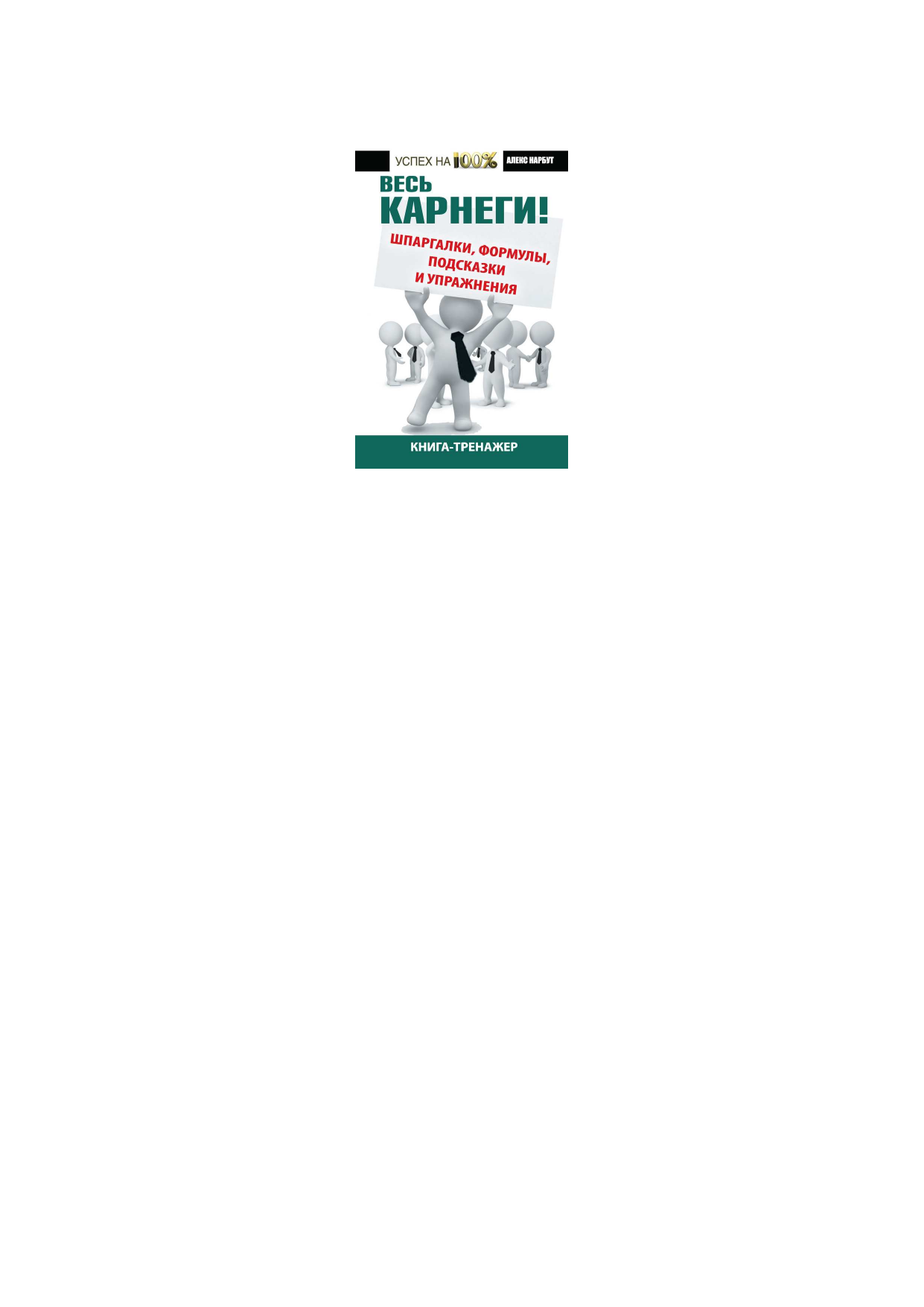 Нарбут Андрей Николаевич Весь Карнеги: шпаргалки, формулы, подсказки и упражнения. Книга-тренажер - страница 2