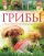 Грибы. Съедобные и несъедобные . Самый полный и современный атлас определитель.