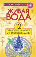 Живая вода. 12 символов-ключей для здоровья и денег