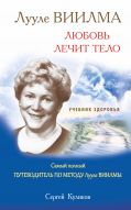 ЛУУЛЕ ВИИЛМА. Любовь лечит тело. Самый полный путеводитель по методу Лууле Виилма. Учебник здоровья