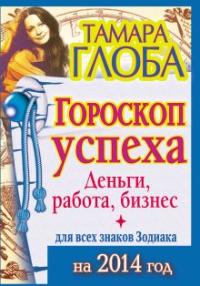 Гороскоп успеха для всех знаков Зодиака на 2014 год. Деньги, работа, бизнес