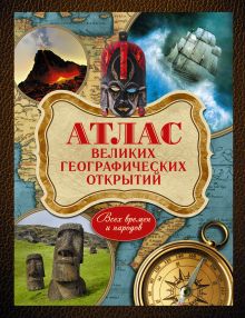 Атлас великих географических открытий. Всех времен и народов