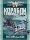 Корабли и подводные лодки. Величайшие битвы, самые известные флотоводцы