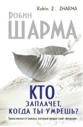 Кто заплачет, когда ты умрешь? Уроки жизни от монаха, который продал свой «феррари»