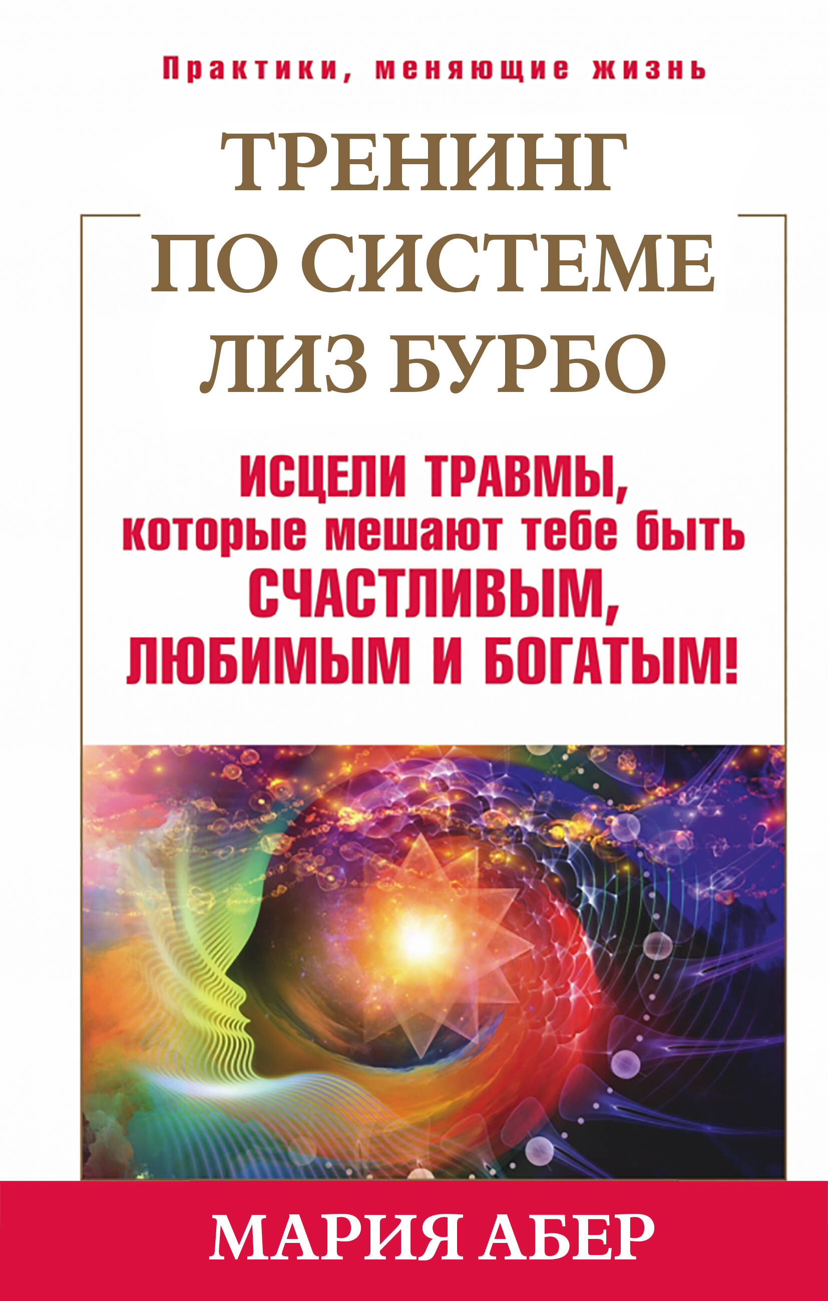 Абер Мария Тренинг по Лиз Бурбо. Исцели травмы, которые мешают тебе быть счастливым, любимым и богатым! - страница 0