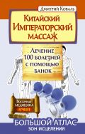 Китайский императорский массаж.Лечение 100 болезней с помощью банок. Большой атлас зон исцеления