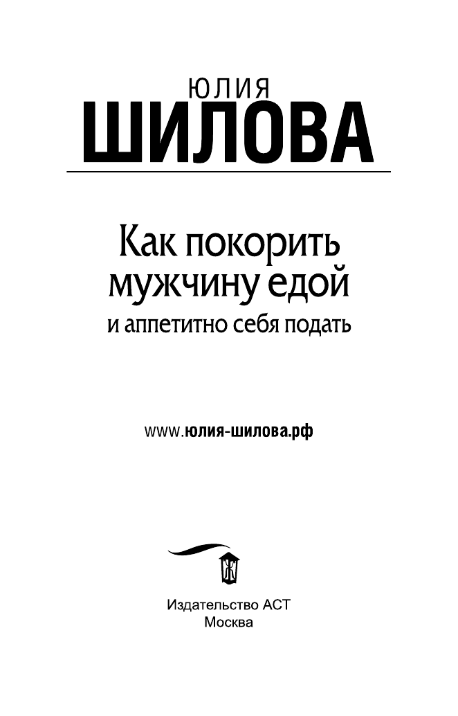 Шилова Юлия Витальевна Как покорить мужчину едой и аппетитно себя подать - страница 4