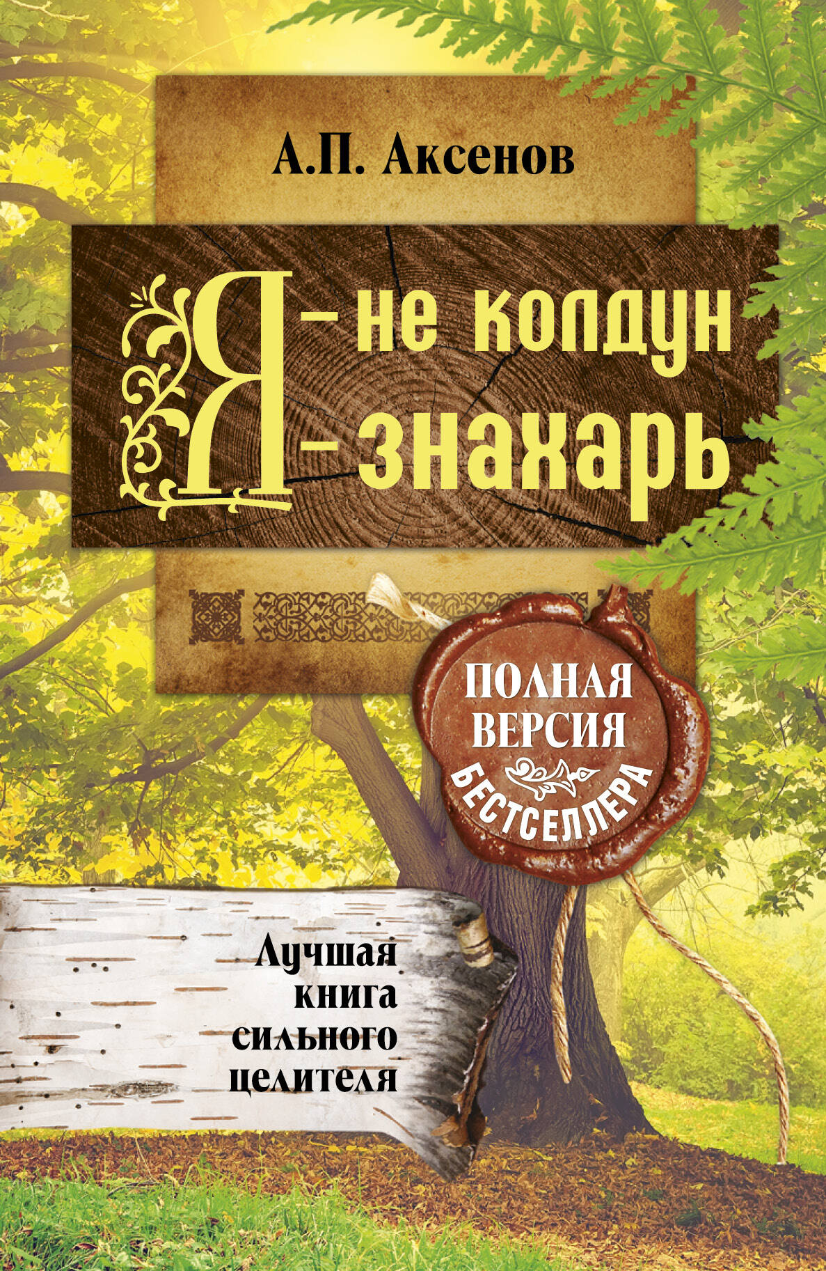 Аксенов А. П. Я - не колдун, я - знахарь. Лучшая книга сильного целителя .Полная версия бестселлера - страница 0