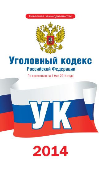 Уголовный кодекс Российской Федерации по состоянию на 1 мая 2014 года