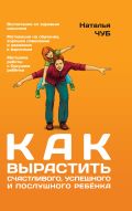 Обложка книги Как вырастить счастливого, успешного и послушного ребенка