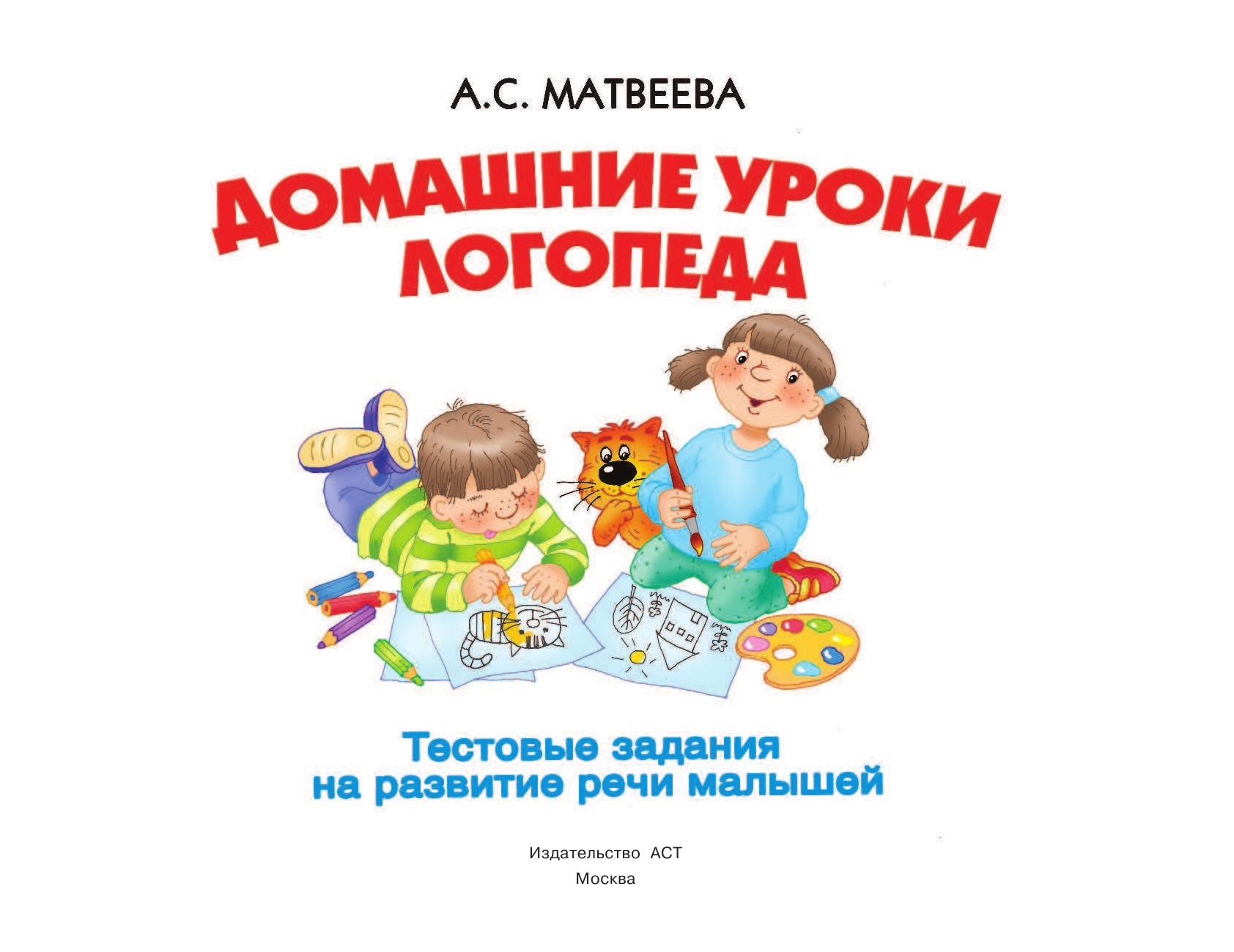Матвеева Анна Сергеевна, Филиппов Александр Валерьевич, Горбунова Ирина Витальевна, Кузнецова Александра Олеговна, Двинина Людмила Владимировна Домашние уроки логопеда. Тесты на развитие речи малышей от 2 лет до 7лет - страница 1