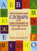 Орфографический словарь для школьников с приложениями и грамматикой