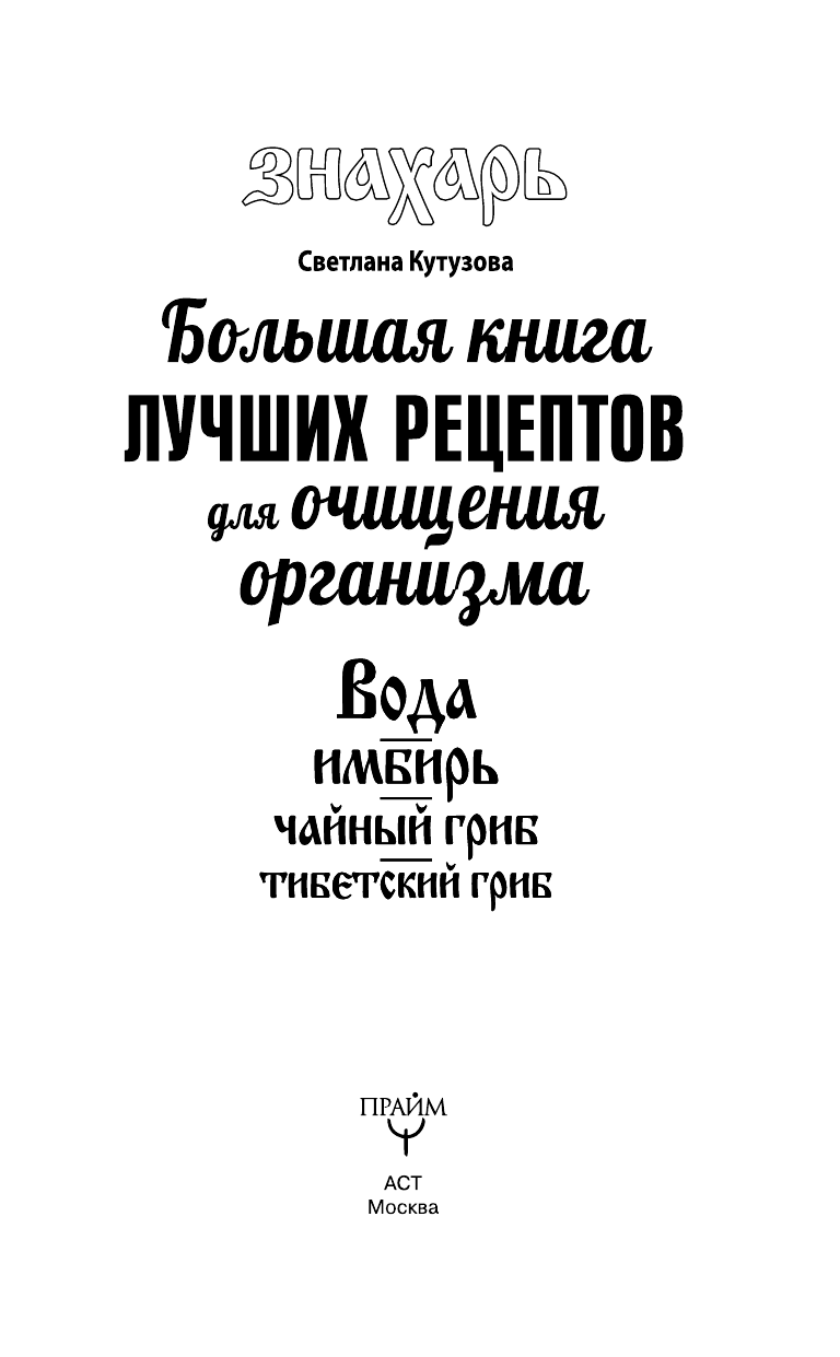 Кутузова С. Большая книга лучших рецептов для очищения организма. Вода. Имбирь. Чайный гриб. Тибетский гриб - страница 4