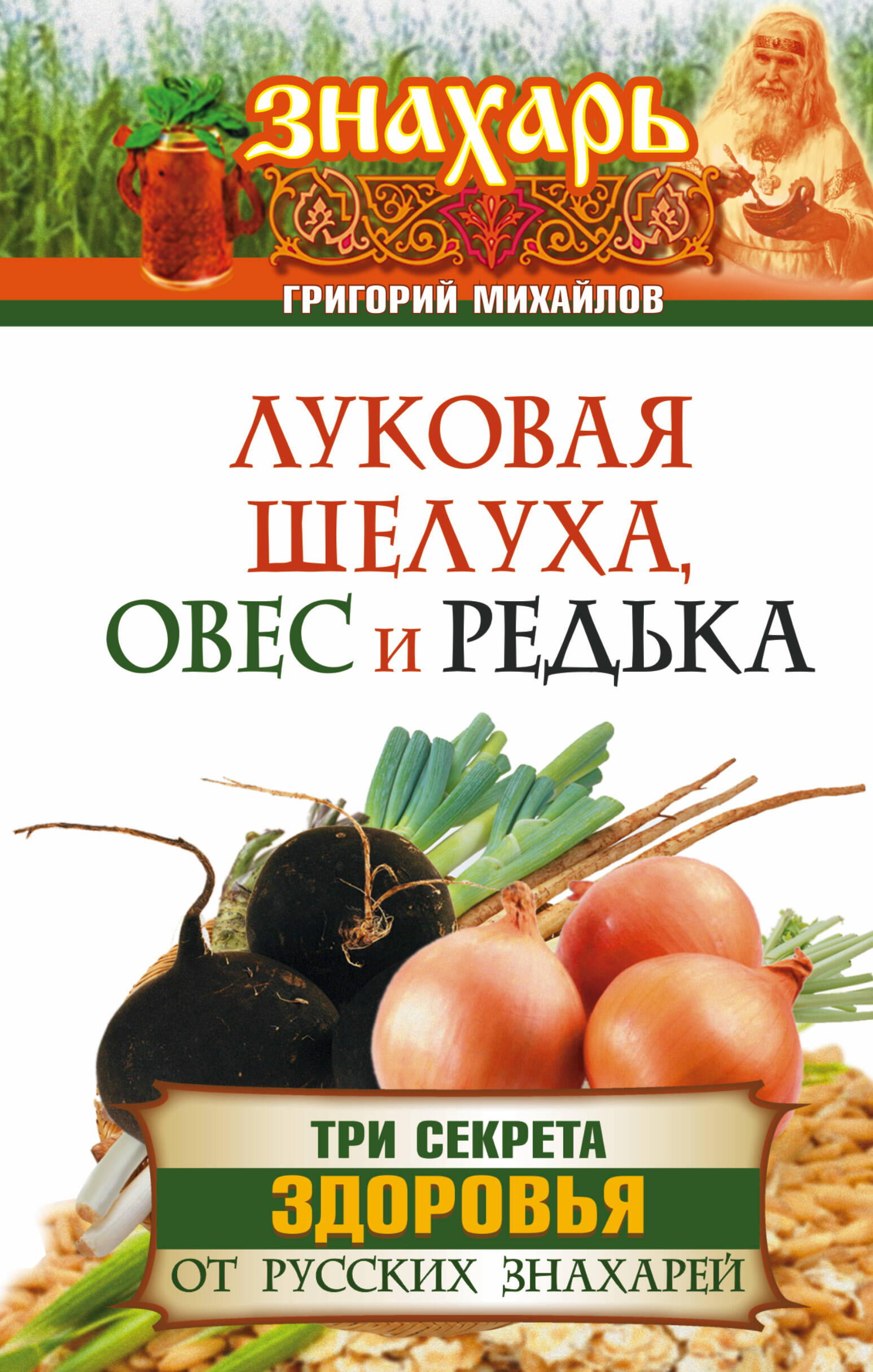 Михайлов Григорий  Луковая шелуха, овес и редька. Три секрета здоровья от русских знахарей - страница 0