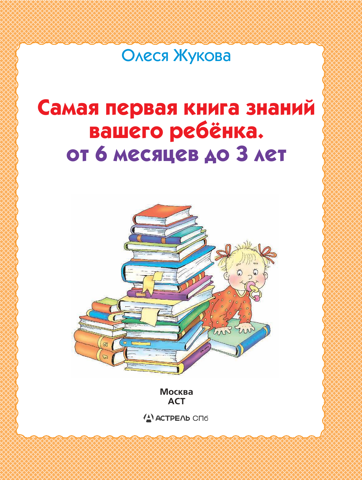 Жукова Олеся Станиславовна Самая первая книга знаний вашего ребенка. От 6 месяцев до 3 лет - страница 1